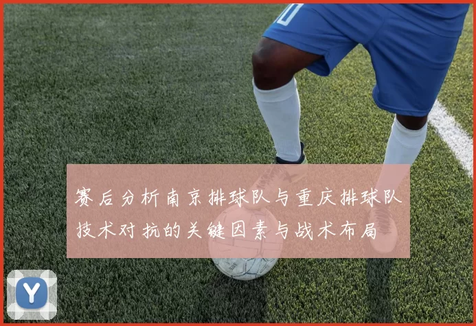 赛后分析南京排球队与重庆排球队技术对抗的关键因素与战术布局