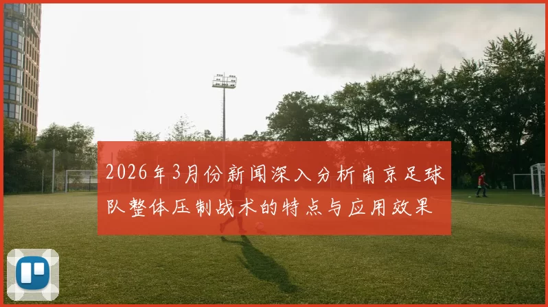 2026年3月份新闻深入分析南京足球队整体压制战术的特点与应用效果