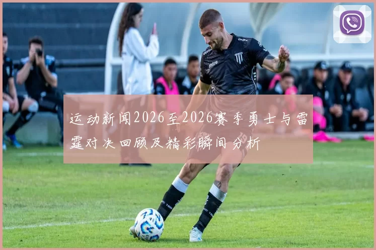 运动新闻2026至2026赛季勇士与雷霆对决回顾及精彩瞬间分析